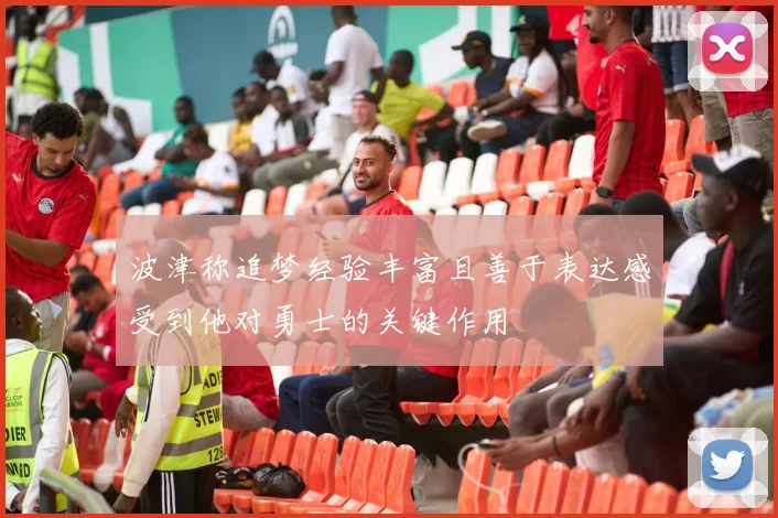 波津称追梦经验丰富且善于表达感受到他对勇士的关键作用