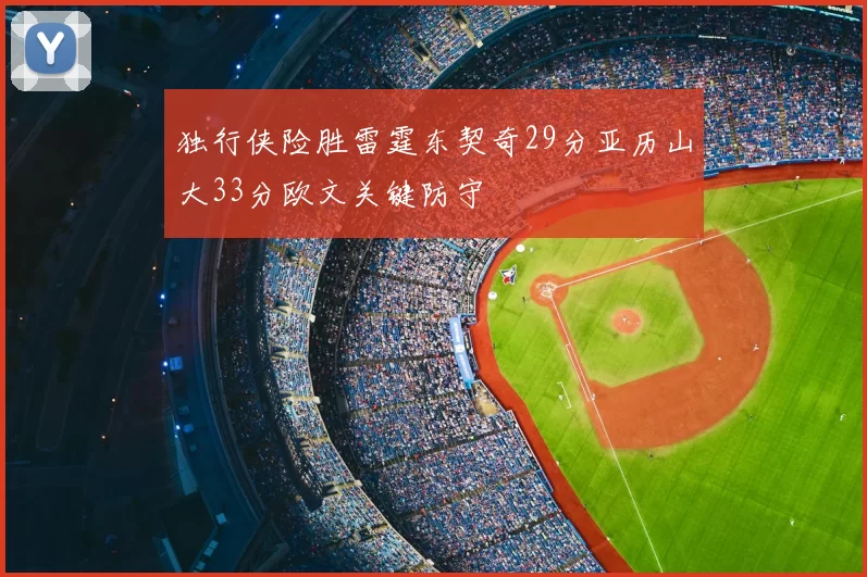 独行侠险胜雷霆东契奇29分亚历山大33分欧文关键防守