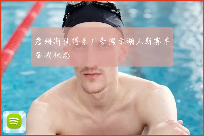 詹姆斯佳得乐广告揭示湖人新赛季备战状态