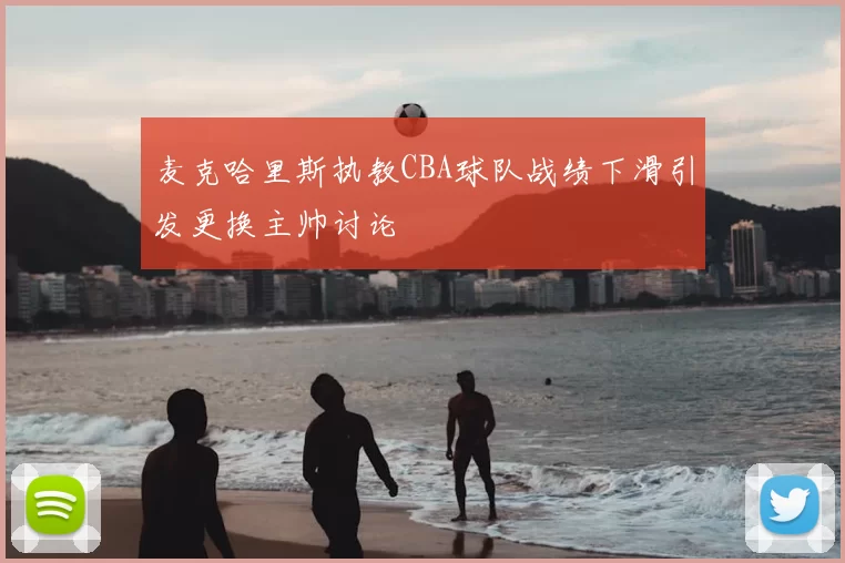麦克哈里斯执教CBA球队战绩下滑引发更换主帅讨论