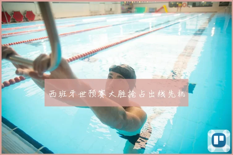 西班牙世预赛大胜抢占出线先机