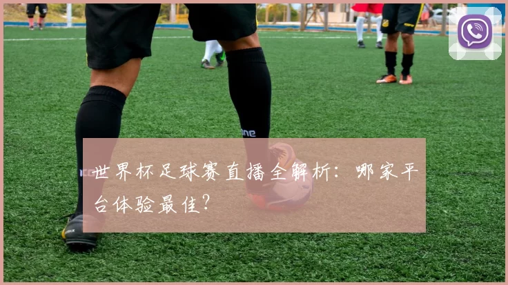 世界杯足球赛直播全解析：哪家平台体验最佳？