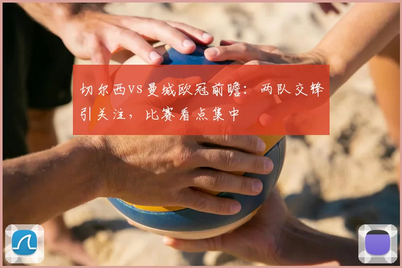 切尔西vs曼城欧冠前瞻:两队交锋引关注,比赛看点集中