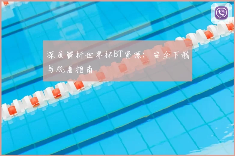 深度解析世界杯BT资源:安全下载与观看指南