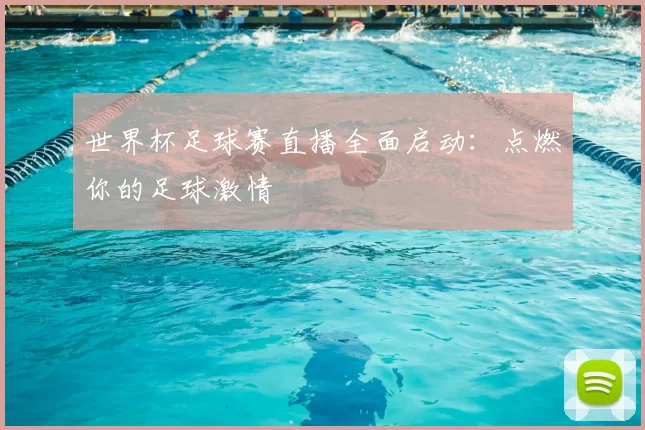 世界杯足球赛直播全面启动：点燃你的足球激情