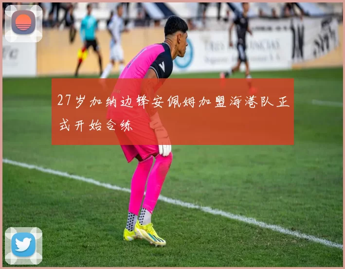 27岁加纳边锋安佩姆加盟海港队正式开始合练