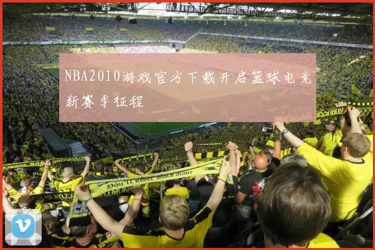 NBA2010游戏官方下载开启篮球电竞新赛季征程