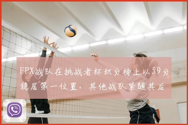 FPX战队在挑战者杯积分榜上以59分稳居第一位置，其他战队紧随其后
