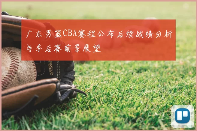 广东男篮CBA赛程公布后续战绩分析与季后赛前景展望