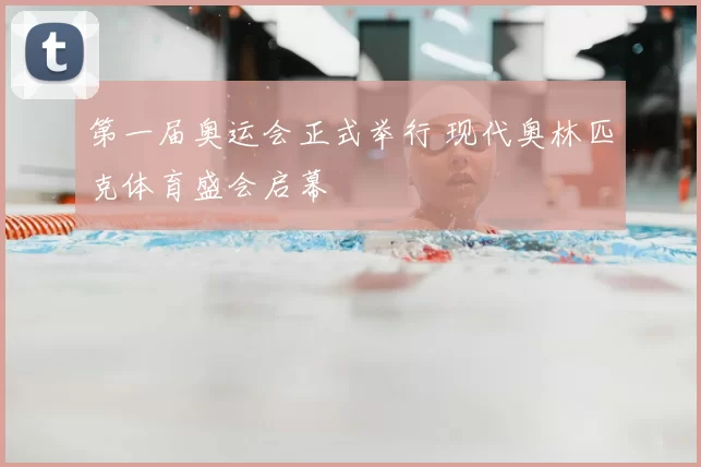 第一届奥运会正式举行 现代奥林匹克体育盛会启幕
