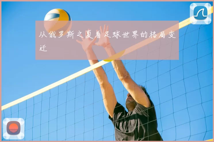 从俄罗斯之夏看足球世界的格局变迁