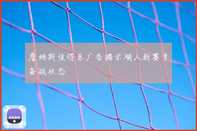 詹姆斯佳得乐广告揭示湖人新赛季备战状态