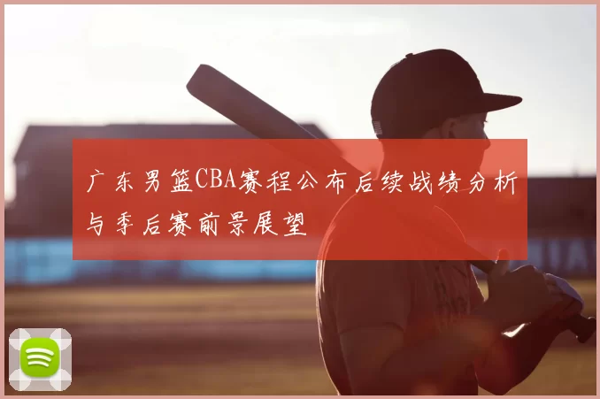 广东男篮CBA赛程公布后续战绩分析与季后赛前景展望