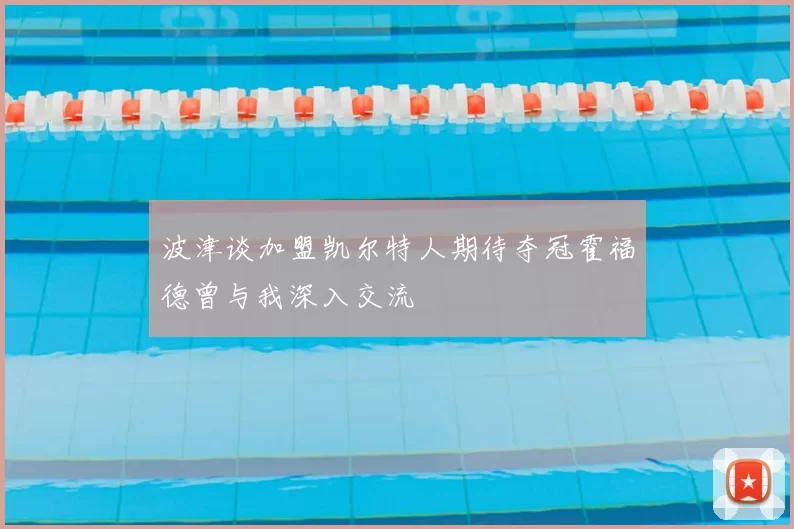 波津谈加盟凯尔特人期待夺冠霍福德曾与我深入交流