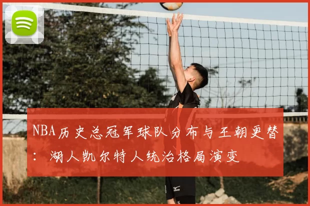 NBA历史总冠军球队分布与王朝更替:湖人凯尔特人统治格局演变