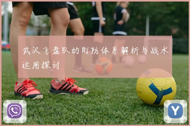 武汉飞盘队的盯防体系解析与战术运用探讨