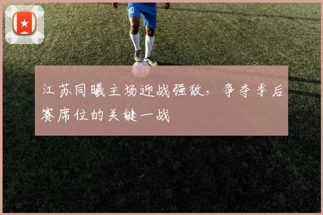 江苏同曦主场迎战强敌,争夺季后赛席位的关键一战