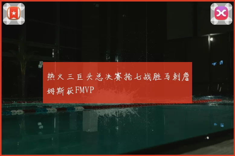 热火三巨头总决赛抢七战胜马刺詹姆斯获FMVP