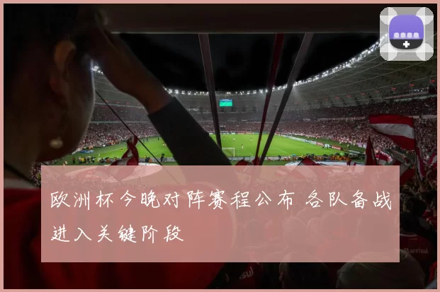 欧洲杯今晚对阵赛程公布 各队备战进入关键阶段