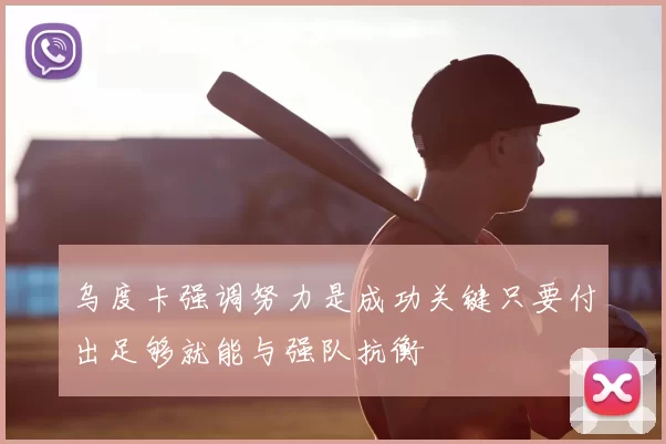 乌度卡强调努力是成功关键只要付出足够就能与强队抗衡
