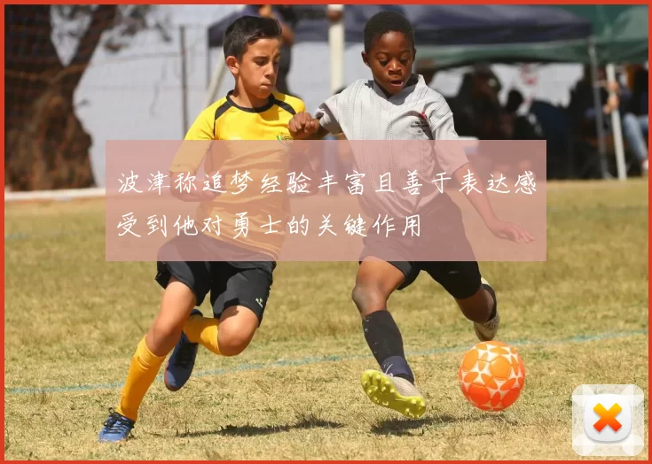 波津称追梦经验丰富且善于表达感受到他对勇士的关键作用