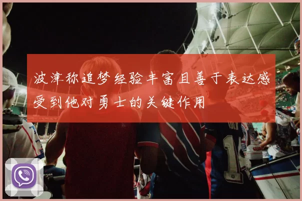 波津称追梦经验丰富且善于表达感受到他对勇士的关键作用