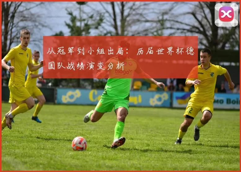 从冠军到小组出局:历届世界杯德国队战绩演变分析