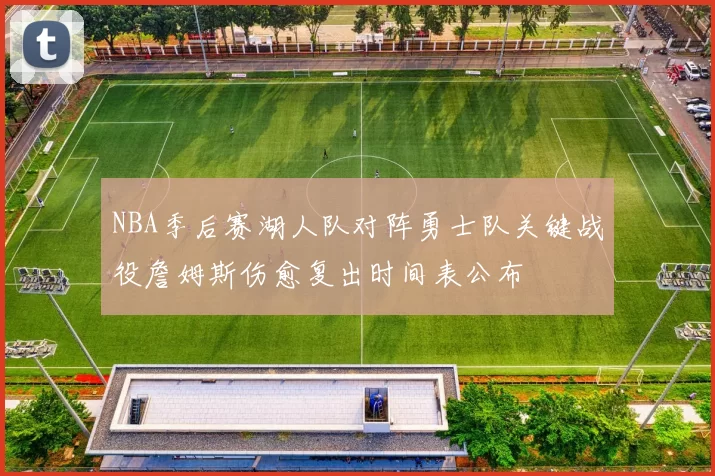 NBA季后赛湖人队对阵勇士队关键战役詹姆斯伤愈复出时间表公布