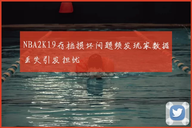 NBA2K19存档损坏问题频发玩家数据丢失引发担忧