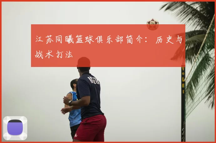江苏同曦篮球俱乐部简介:历史与战术打法