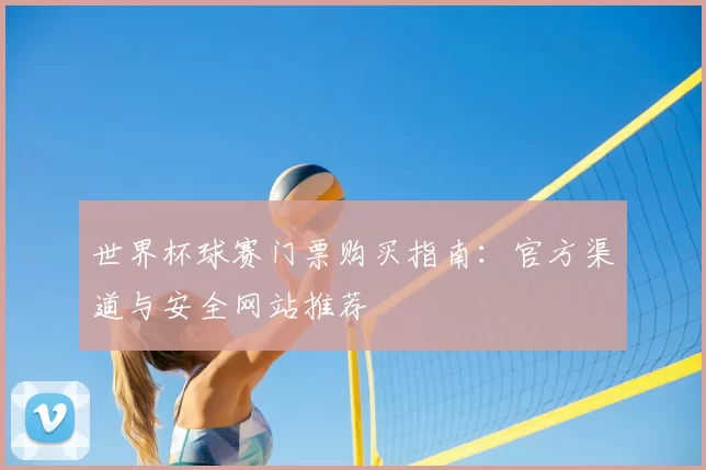 世界杯球赛门票购买指南:官方渠道与安全网站推荐