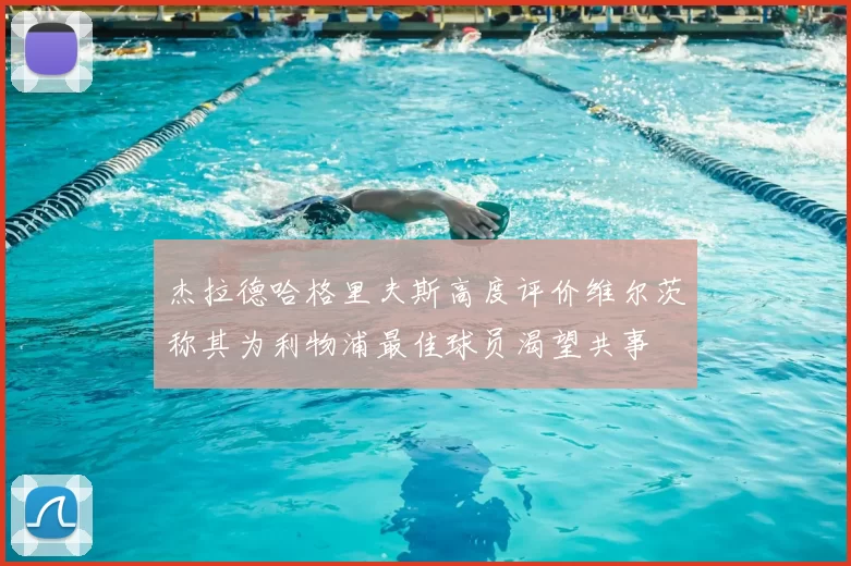 杰拉德哈格里夫斯高度评价维尔茨称其为利物浦最佳球员渴望共事