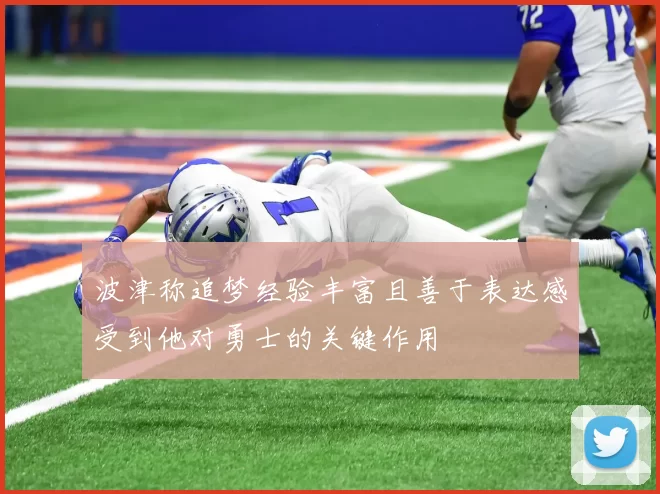 波津称追梦经验丰富且善于表达感受到他对勇士的关键作用