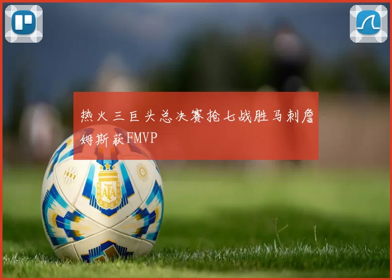 热火三巨头总决赛抢七战胜马刺詹姆斯获FMVP
