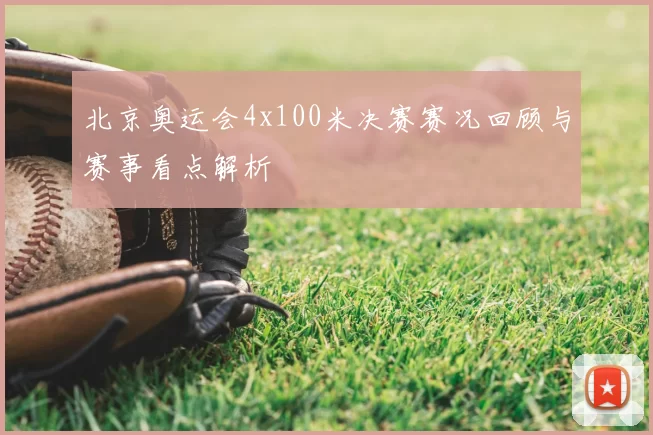 北京奥运会4x100米决赛赛况回顾与赛事看点解析