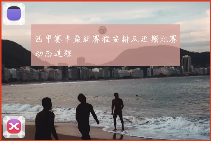 西甲赛季最新赛程安排及近期比赛动态追踪