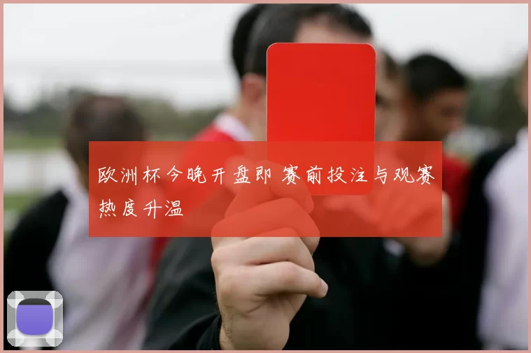 欧洲杯今晚开盘即 赛前投注与观赛热度升温