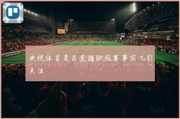 央视体育是否直播欧冠赛事实况引关注