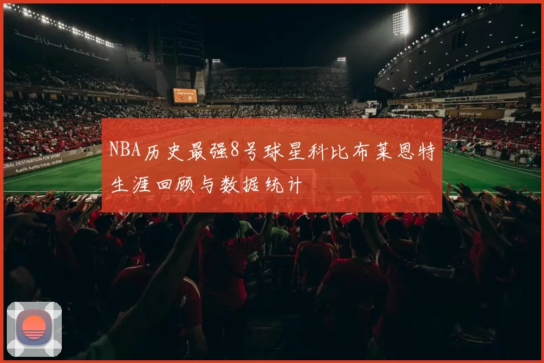NBA历史最强8号球星科比布莱恩特生涯回顾与数据统计