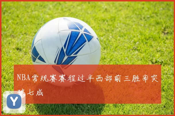 NBA常规赛赛程过半西部前三胜率突破七成