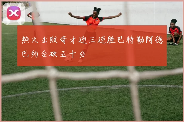热火击败奇才迎三连胜巴特勒阿德巴约合砍五十分