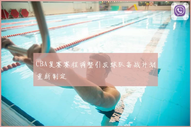 CBA复赛赛程调整引发球队备战计划重新制定