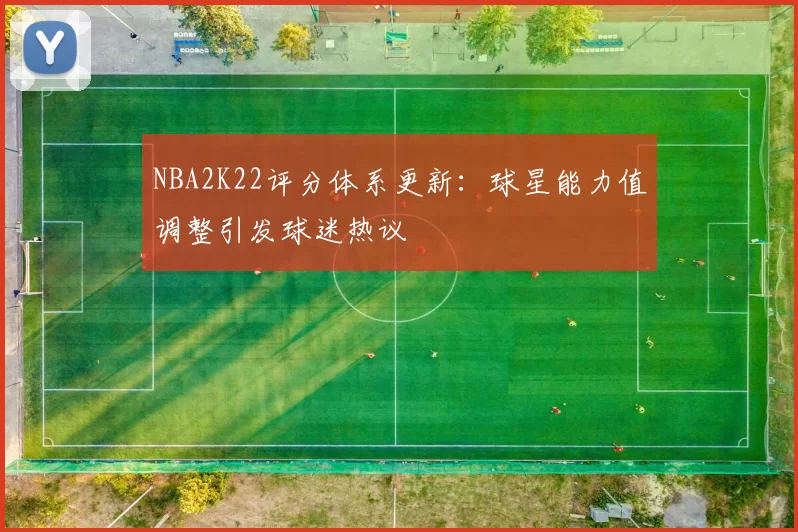 NBA2K22评分体系更新:球星能力值调整引发球迷热议