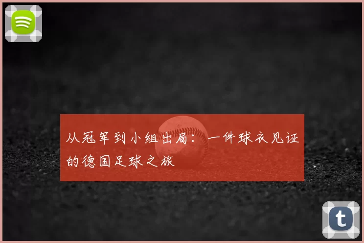 从冠军到小组出局:一件球衣见证的德国足球之旅