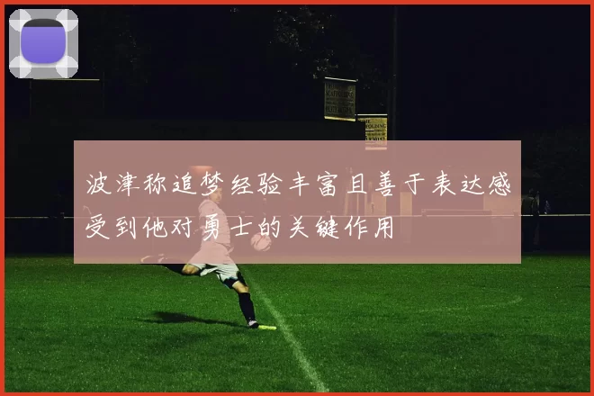 波津称追梦经验丰富且善于表达感受到他对勇士的关键作用