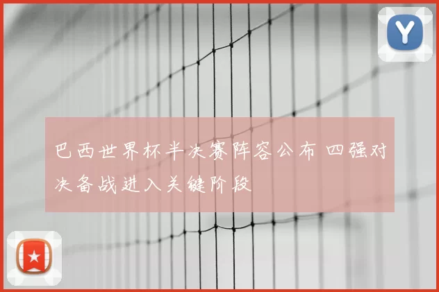 巴西世界杯半决赛阵容公布 四强对决备战进入关键阶段