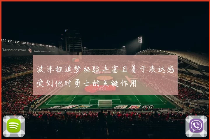 波津称追梦经验丰富且善于表达感受到他对勇士的关键作用