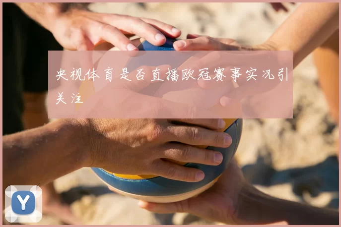 央视体育是否直播欧冠赛事实况引关注