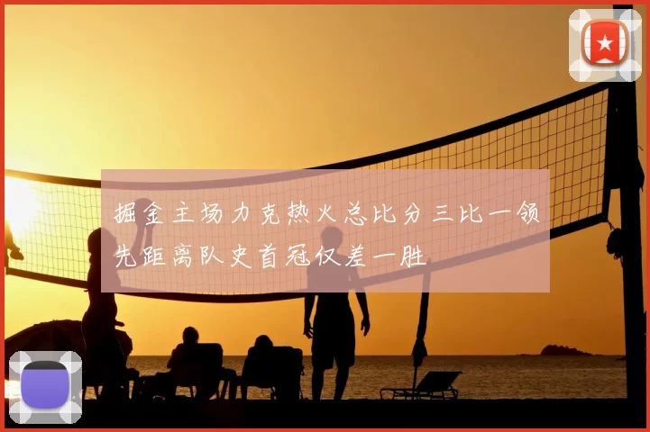 掘金主场力克热火总比分三比一领先距离队史首冠仅差一胜