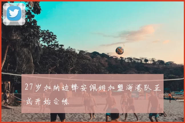 27岁加纳边锋安佩姆加盟海港队正式开始合练